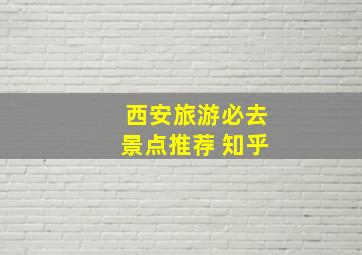 西安旅游必去景点推荐 知乎